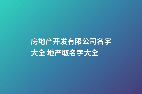 房地产开发有限公司名字大全 地产取名字大全-第1张-公司起名-玄机派